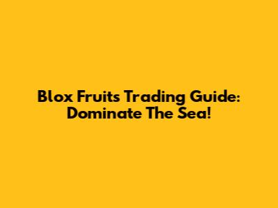 Blox Fruits Trading Guide: Dominate The Sea!