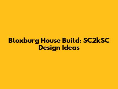 Bloxburg House Build: SC2kSC Design Ideas