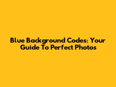 Blue Background Codes: Your Guide To Perfect Photos
