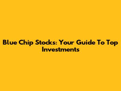 Blue Chip Stocks: Your Guide To Top Investments