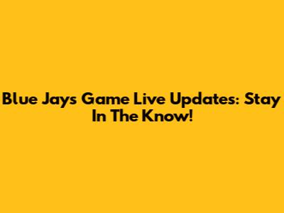 Blue Jays Game Live Updates: Stay In The Know!
