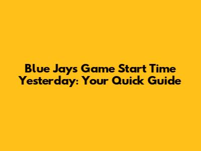 Blue Jays Game Start Time Yesterday: Your Quick Guide
