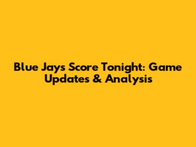 Blue Jays Score Tonight: Game Updates & Analysis