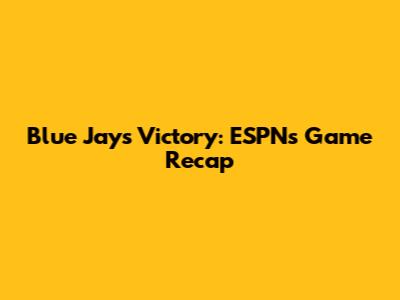 Blue Jays Victory: ESPN's Game Recap