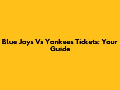 Blue Jays Vs Yankees Tickets: Your Guide
