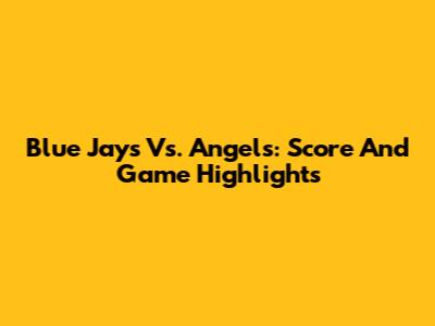 Blue Jays Vs. Angels: Score And Game Highlights