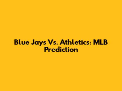 Blue Jays Vs. Athletics: MLB Prediction