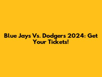 Blue Jays Vs. Dodgers 2024: Get Your Tickets!