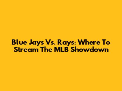 Blue Jays Vs. Rays: Where To Stream The MLB Showdown