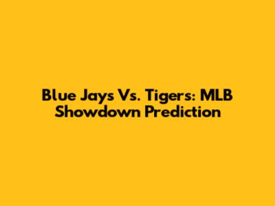 Blue Jays Vs. Tigers: MLB Showdown Prediction