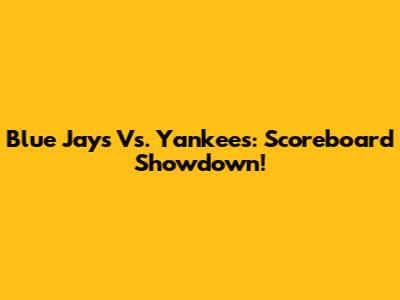 Blue Jays Vs. Yankees: Scoreboard Showdown!