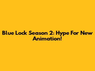 Blue Lock Season 2: Hype For New Animation!