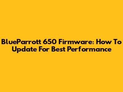 BlueParrott 650 Firmware: How To Update For Best Performance