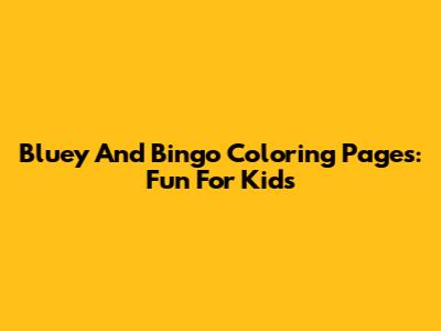 Bluey And Bingo Coloring Pages: Fun For Kids