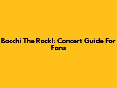 Bocchi The Rock!: Concert Guide For Fans