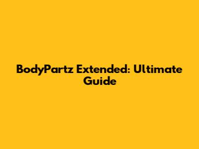 BodyPartz Extended: Ultimate Guide