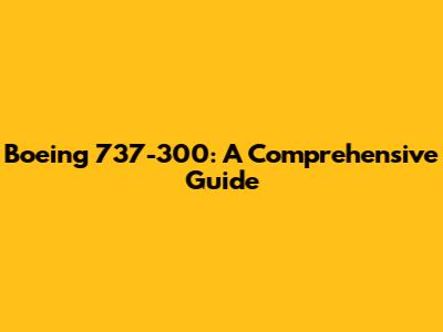 Boeing 737-300: A Comprehensive Guide