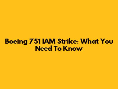 Boeing 751 IAM Strike: What You Need To Know