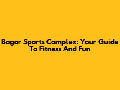 Bogor Sports Complex: Your Guide To Fitness And Fun