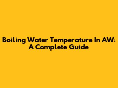 Boiling Water Temperature In AW: A Complete Guide