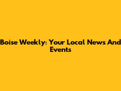 Boise Weekly: Your Local News And Events