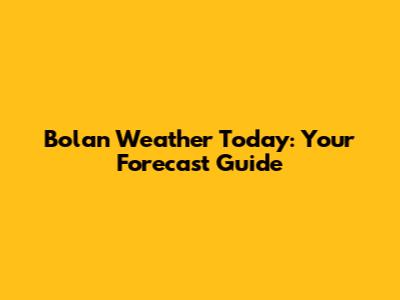 Bolan Weather Today: Your Forecast Guide