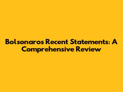 Bolsonaro's Recent Statements: A Comprehensive Review