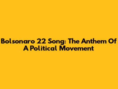 Bolsonaro 22 Song: The Anthem Of A Political Movement