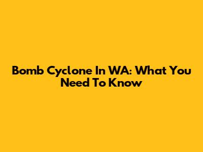 Bomb Cyclone In WA: What You Need To Know
