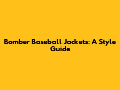 Bomber Baseball Jackets: A Style Guide