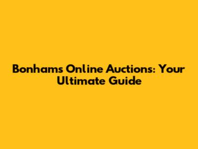 Bonhams Online Auctions: Your Ultimate Guide