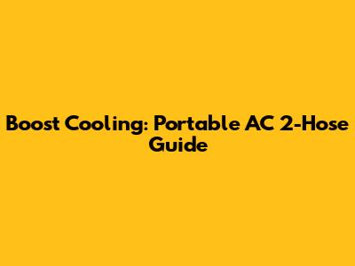 Boost Cooling: Portable AC 2-Hose Guide