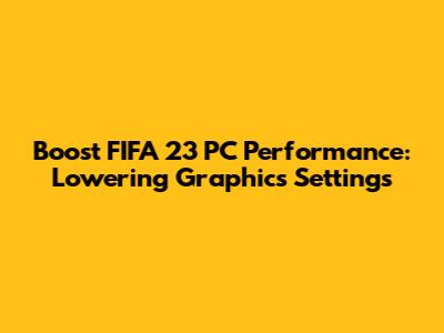 Boost FIFA 23 PC Performance: Lowering Graphics Settings