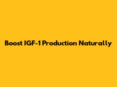 Boost IGF-1 Production Naturally