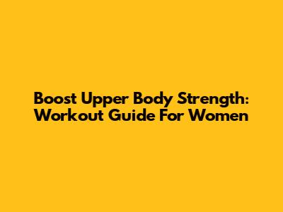 Boost Upper Body Strength: Workout Guide For Women