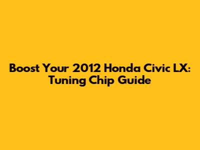 Boost Your 2012 Honda Civic LX: Tuning Chip Guide
