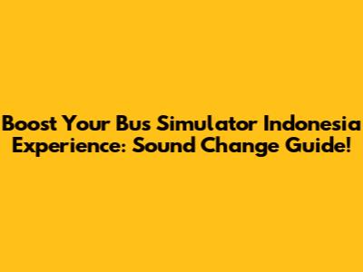 Boost Your Bus Simulator Indonesia Experience: Sound Change Guide!