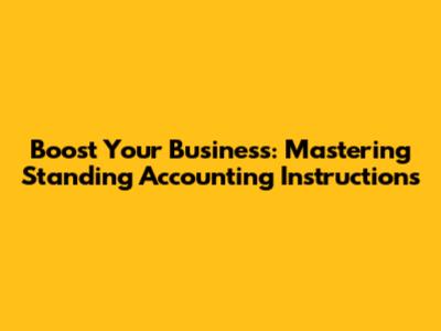 Boost Your Business: Mastering Standing Accounting Instructions
