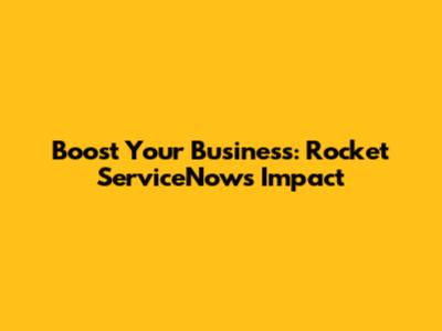 Boost Your Business: Rocket ServiceNow's Impact