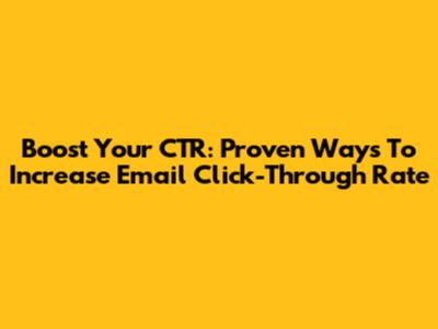 Boost Your CTR: Proven Ways To Increase Email Click-Through Rate