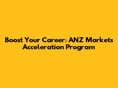 Boost Your Career: ANZ Markets Acceleration Program