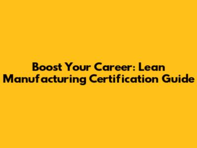 Boost Your Career: Lean Manufacturing Certification Guide