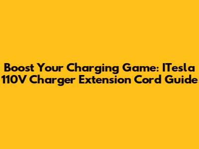 Boost Your Charging Game: ITesla 110V Charger Extension Cord Guide