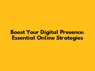 Boost Your Digital Presence: Essential Online Strategies