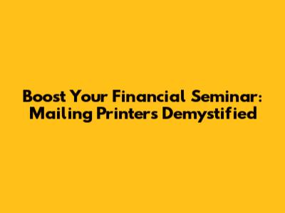 Boost Your Financial Seminar: Mailing Printers Demystified