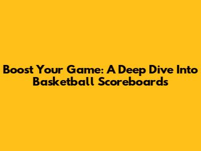 Boost Your Game: A Deep Dive Into Basketball Scoreboards