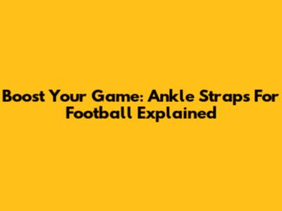 Boost Your Game: Ankle Straps For Football Explained