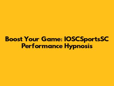 Boost Your Game: IOSCSportsSC Performance Hypnosis
