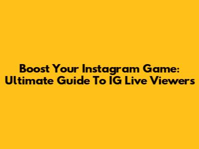 Boost Your Instagram Game: Ultimate Guide To IG Live Viewers