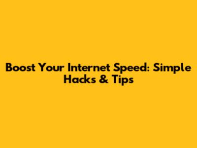 Boost Your Internet Speed: Simple Hacks & Tips
